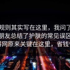 隐藏规则其实写在这里，我问了做这行的朋友总结了护肤的常见误区：91爆料网原来关键在这里，省钱省心